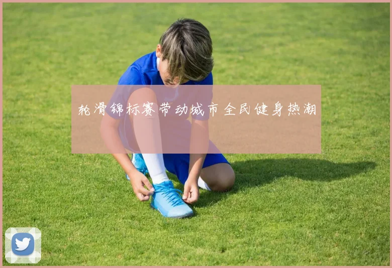 轮滑锦标赛带动城市全民健身热潮