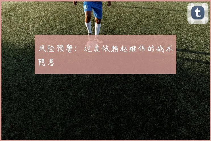 风险预警：过度依赖赵继伟的战术隐患