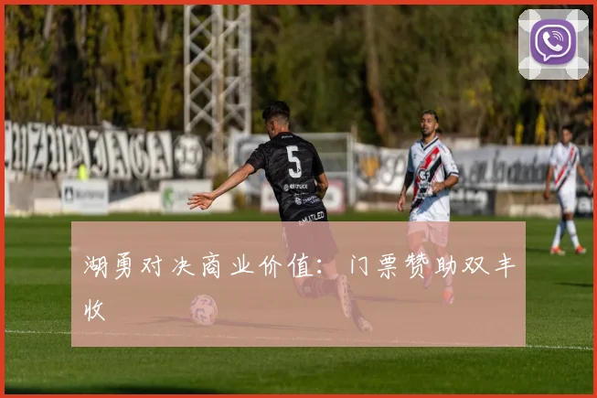 湖勇对决商业价值：门票赞助双丰收