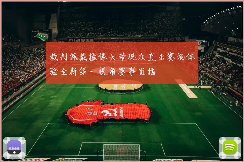 裁判佩戴摄像头带观众直击赛场体验全新第一视角赛事直播