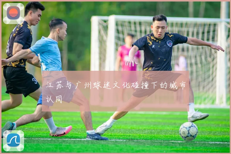 江苏与广州球迷文化碰撞下的城市认同
