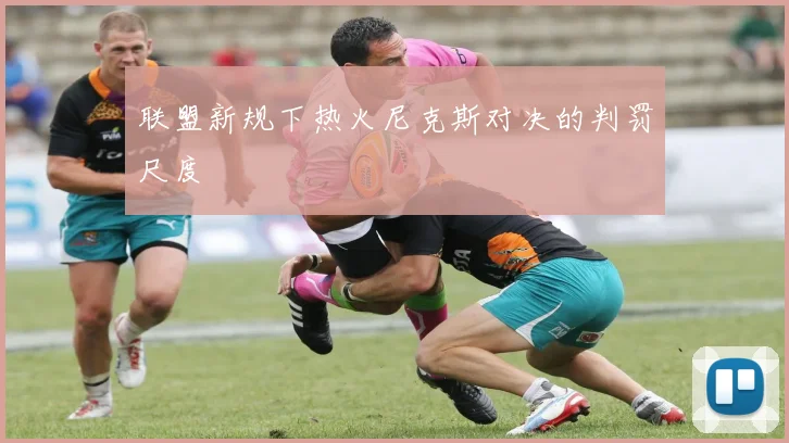 联盟新规下热火尼克斯对决的判罚尺度