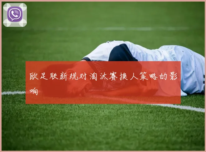 欧足联新规对淘汰赛换人策略的影响