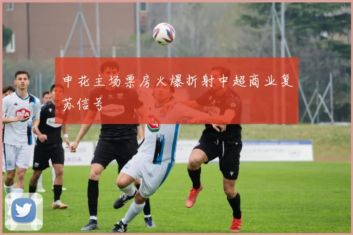 申花主场票房火爆折射中超商业复苏信号
