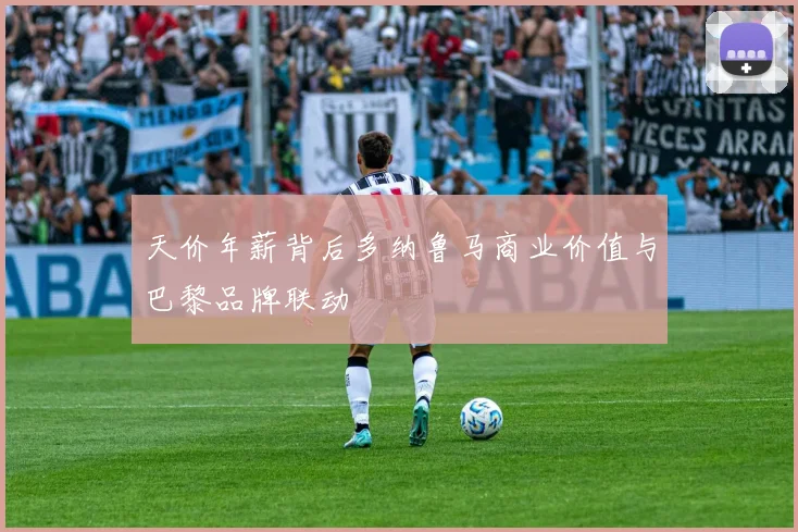 天价年薪背后多纳鲁马商业价值与巴黎品牌联动